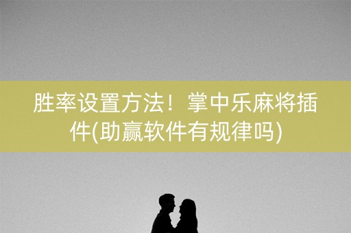 胜率设置方法！掌中乐麻将插件(助赢软件有规律吗)