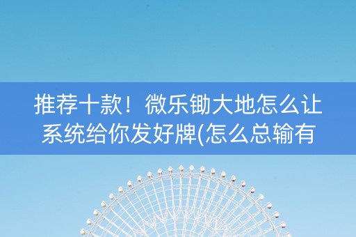 推荐十款！微乐锄大地怎么让系统给你发好牌(怎么总输有什么猫腻)