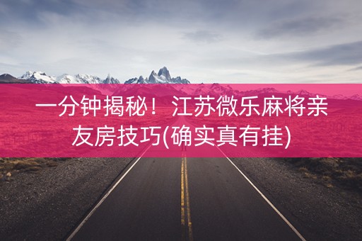 一分钟揭秘！江苏微乐麻将亲友房技巧(确实真有挂)