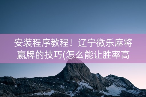安装程序教程！辽宁微乐麻将赢牌的技巧(怎么能让胜率高)