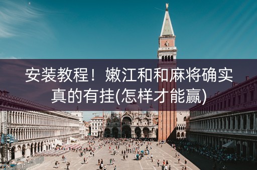 安装教程！嫩江和和麻将确实真的有挂(怎样才能赢)