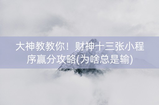 大神教教你！财神十三张小程序赢分攻略(为啥总是输)