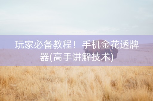 玩家必备教程！手机金花透牌器(高手讲解技术)