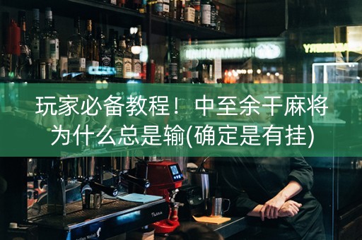 玩家必备教程！中至余干麻将为什么总是输(确定是有挂)