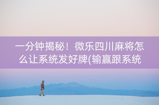 一分钟揭秘！微乐四川麻将怎么让系统发好牌(输赢跟系统有关系吗)