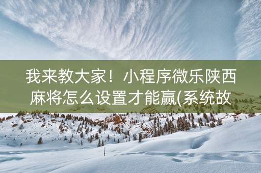 我来教大家！小程序微乐陕西麻将怎么设置才能赢(系统故意让你输)
