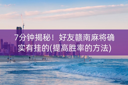 7分钟揭秘！好友赣南麻将确实有挂的(提高胜率的方法)