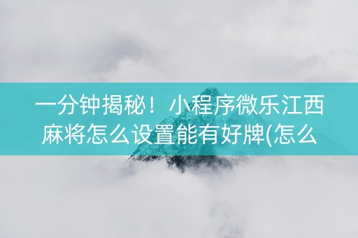 一分钟揭秘！小程序微乐江西麻将怎么设置能有好牌(怎么提手拿好牌)