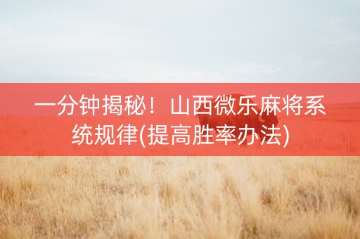 一分钟揭秘！山西微乐麻将系统规律(提高胜率办法)