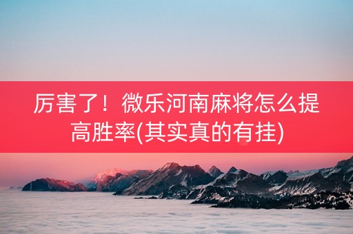 厉害了！微乐河南麻将怎么提高胜率(其实真的有挂)