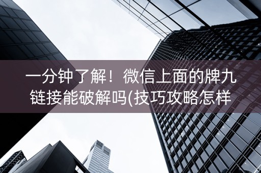 一分钟了解！微信上面的牌九链接能破解吗(技巧攻略怎样拿好牌)