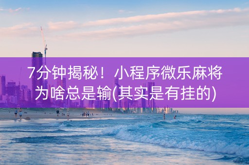 7分钟揭秘！小程序微乐麻将为啥总是输(其实是有挂的)