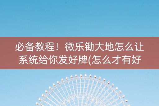 必备教程！微乐锄大地怎么让系统给你发好牌(怎么才有好牌)