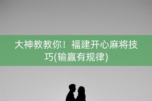 大神教教你！福建开心麻将技巧(输赢有规律)
