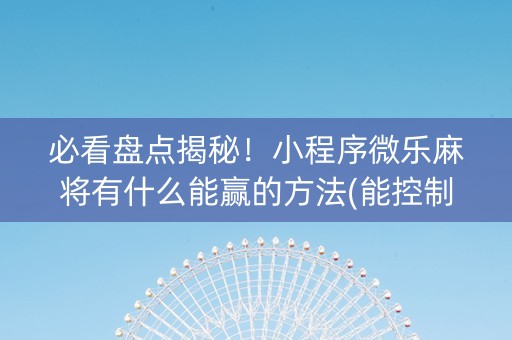 必看盘点揭秘！小程序微乐麻将有什么能赢的方法(能控制输赢吗)