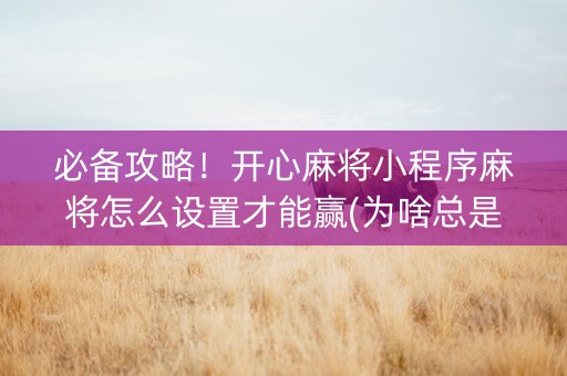 必备攻略！开心麻将小程序麻将怎么设置才能赢(为啥总是输)