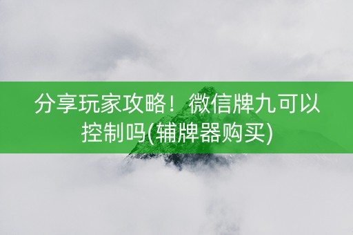 分享玩家攻略！微信牌九可以控制吗(辅牌器购买)