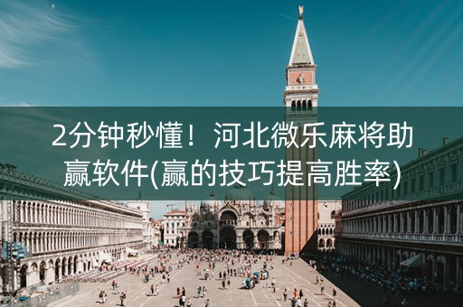 2分钟秒懂！河北微乐麻将助赢软件(赢的技巧提高胜率)