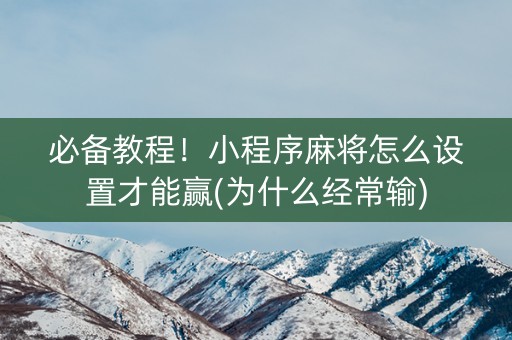 必备教程！小程序麻将怎么设置才能赢(为什么经常输)