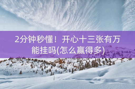 2分钟秒懂！开心十三张有万能挂吗(怎么赢得多)