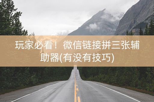 玩家必看！微信链接拼三张辅助器(有没有技巧)