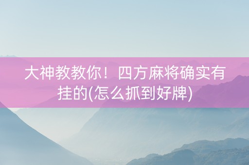 大神教教你！四方麻将确实有挂的(怎么抓到好牌)
