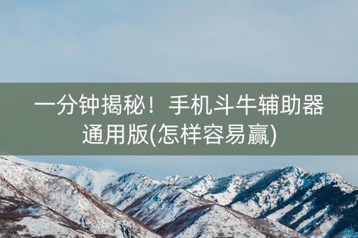 一分钟揭秘！手机斗牛辅助器通用版(怎样容易赢)