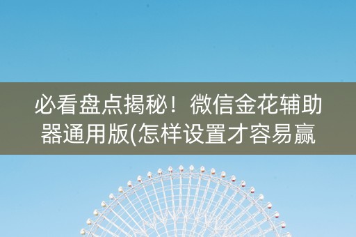 必看盘点揭秘！微信金花辅助器通用版(怎样设置才容易赢)
