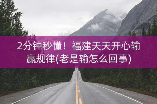 2分钟秒懂！福建天天开心输赢规律(老是输怎么回事)