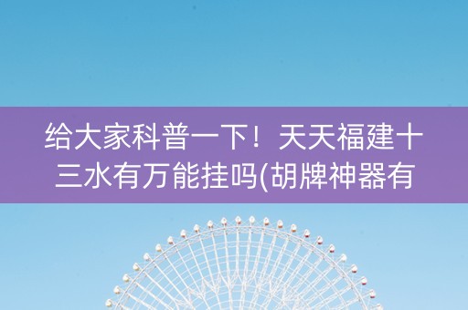 给大家科普一下！天天福建十三水有万能挂吗(胡牌神器有猫腻吗)