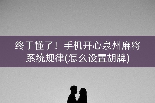 终于懂了！手机开心泉州麻将系统规律(怎么设置胡牌)