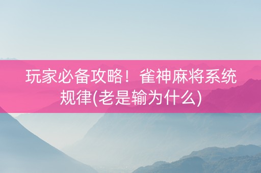 玩家必备攻略！雀神麻将系统规律(老是输为什么)