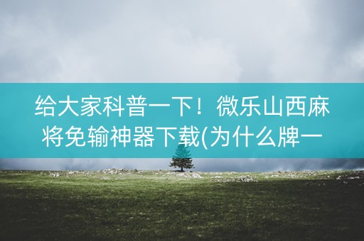 给大家科普一下！微乐山西麻将免输神器下载(为什么牌一直很差)
