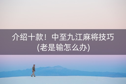 介绍十款！中至九江麻将技巧(老是输怎么办)