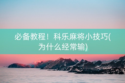 必备教程！科乐麻将小技巧(为什么经常输)