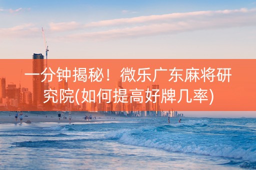 一分钟揭秘！微乐广东麻将研究院(如何提高好牌几率)