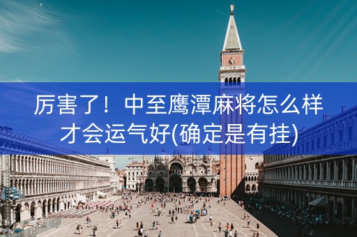 厉害了！中至鹰潭麻将怎么样才会运气好(确定是有挂)