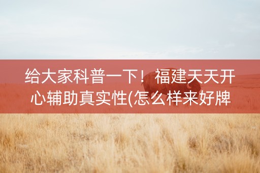 给大家科普一下！福建天天开心辅助真实性(怎么样来好牌)