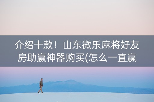 介绍十款！山东微乐麻将好友房助赢神器购买(怎么一直赢)