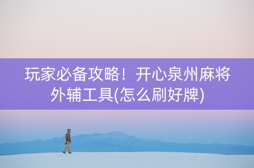 玩家必备攻略！开心泉州麻将外辅工具(怎么刷好牌)