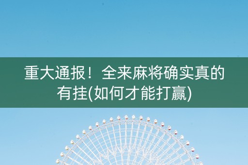 重大通报！全来麻将确实真的有挂(如何才能打赢)