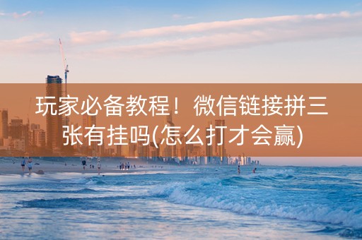 玩家必备教程！微信链接拼三张有挂吗(怎么打才会赢)