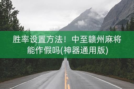 胜率设置方法！中至赣州麻将能作假吗(神器通用版)