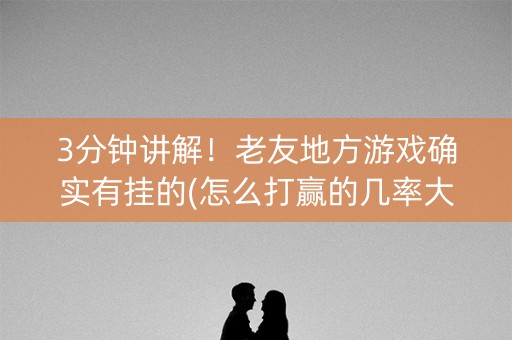 3分钟讲解！老友地方游戏确实有挂的(怎么打赢的几率大)
