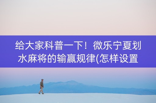 给大家科普一下！微乐宁夏划水麻将的输赢规律(怎样设置好牌)
