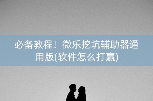 必备教程！微乐挖坑辅助器通用版(软件怎么打赢)