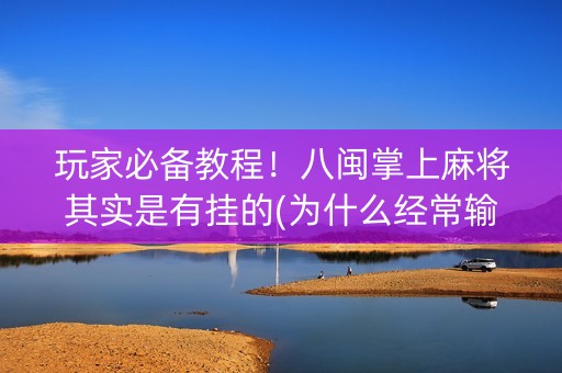 玩家必备教程！八闽掌上麻将其实是有挂的(为什么经常输)