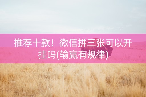 推荐十款！微信拼三张可以开挂吗(输赢有规律)