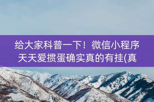给大家科普一下！微信小程序天天爱掼蛋确实真的有挂(真的有挂确实有挂)