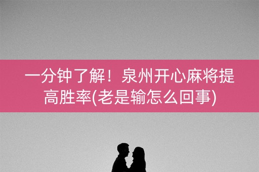 一分钟了解！泉州开心麻将提高胜率(老是输怎么回事)